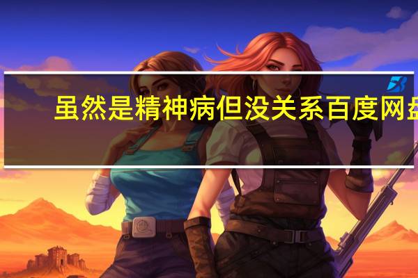 虽然是精神病但没关系百度网盘(虽然是精神病但没关系)