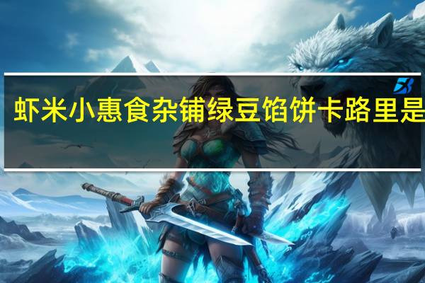 虾米小惠食杂铺 绿豆馅饼卡路里是多少