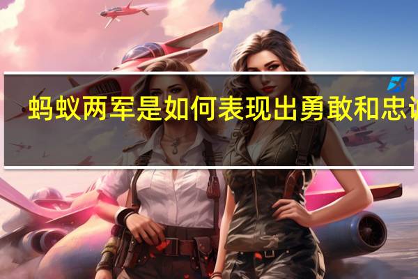 蚂蚁两军是如何表现出勇敢和忠诚的？写下你想象的画面_