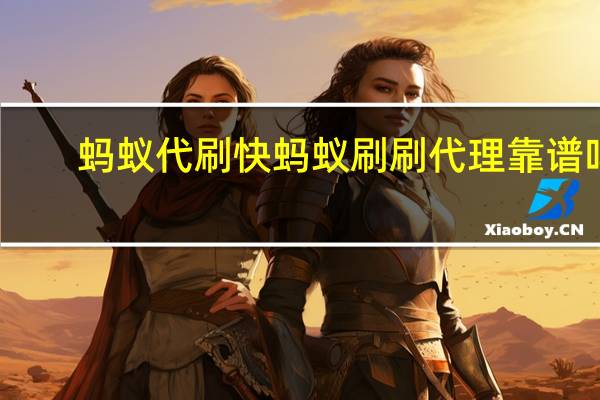 蚂蚁代刷快 蚂蚁刷刷代理靠谱吗(蚂蚁刷步官网)