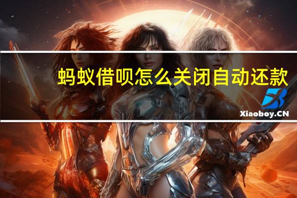 蚂蚁借呗怎么关闭自动还款（蚂蚁借呗怎么关闭）