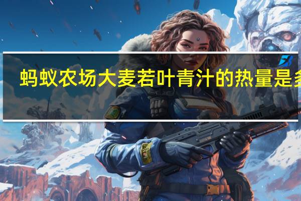 蚂蚁农场 大麦若叶青汁的热量是多少