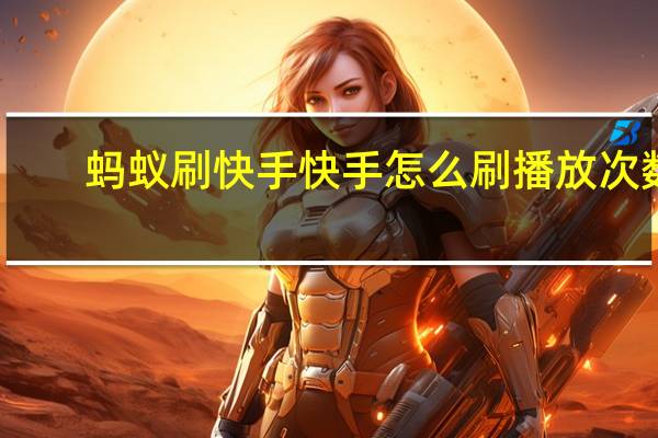 蚂蚁刷快手 快手怎么刷播放次数(蚂蚁免费刷快手双击的网站)