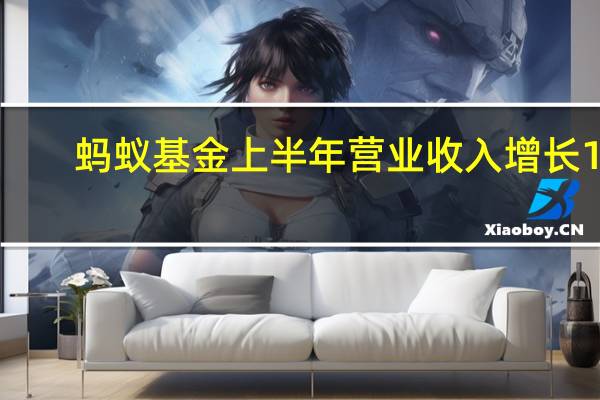 蚂蚁基金上半年营业收入增长17.52%