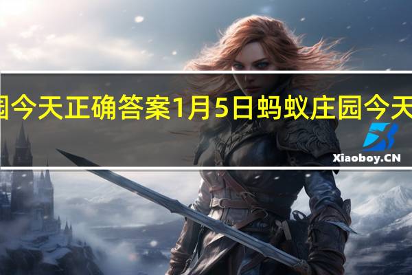 蚂蚁庄园今天正确答案1月5日 蚂蚁庄园今天正确答案最新
