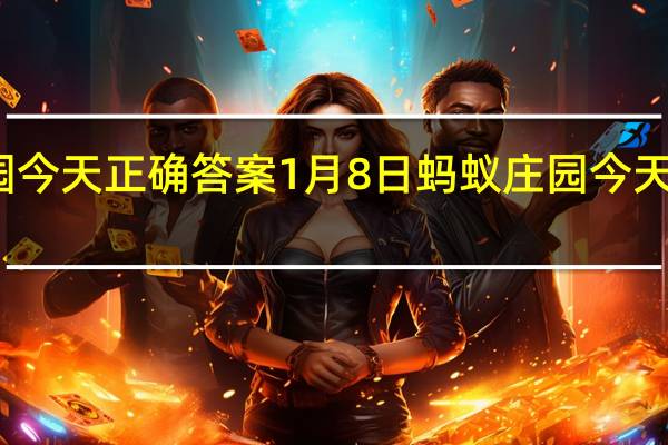 蚂蚁庄园今天正确答案1月8日 蚂蚁庄园今天正确答案最新