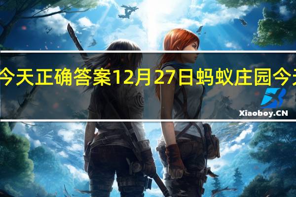 蚂蚁庄园今天正确答案12月27日 蚂蚁庄园今天正确答案最新