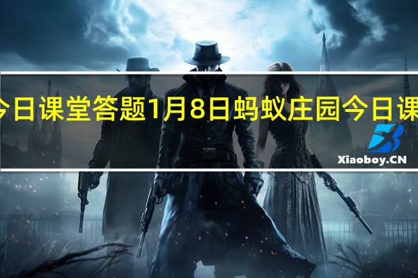 蚂蚁庄园今日课堂答题1月8日 蚂蚁庄园今日课堂答题最新答案