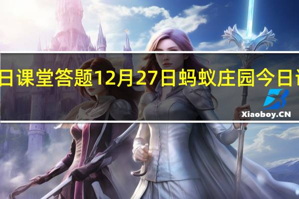蚂蚁庄园今日课堂答题12月27日 蚂蚁庄园今日课堂答题最新答案