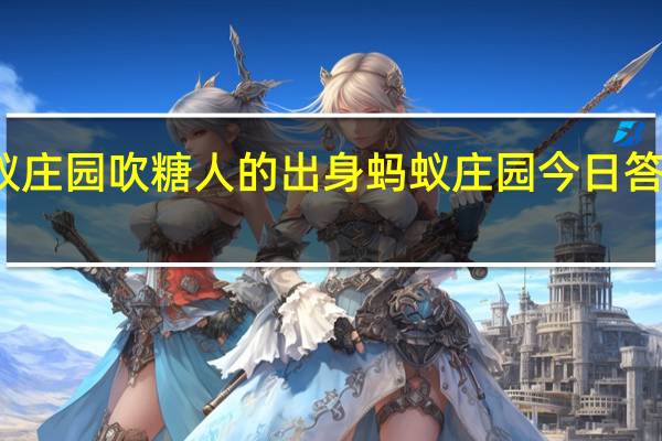 蚂蚁庄园吹糖人的出身 蚂蚁庄园今日答案吹糖人