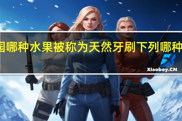 蚂蚁庄园哪种水果被称为天然牙刷 下列哪种食材蚂蚁庄园