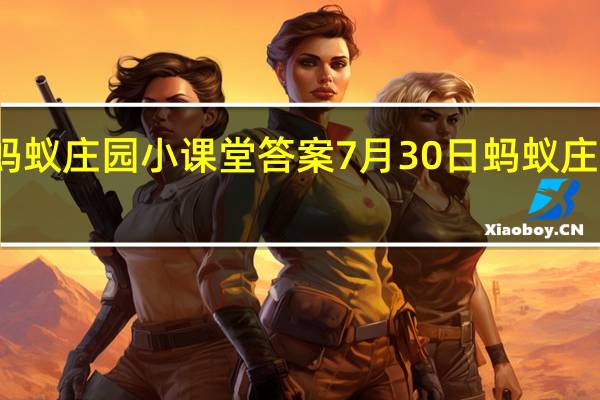 蚂蚁庄园小课堂答案 7月30日蚂蚁庄园答案