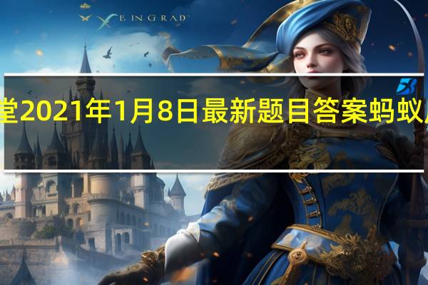 蚂蚁庄园小课堂2021年1月8日最新题目答案 蚂蚁庄园小课堂答案汇总
