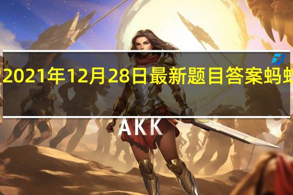 蚂蚁庄园小课堂2021年12月28日最新题目答案 蚂蚁庄园小课堂答案汇总