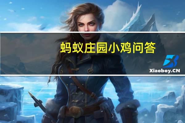 蚂蚁庄园小鸡问答：侠之大者为国为民蚂蚁庄园