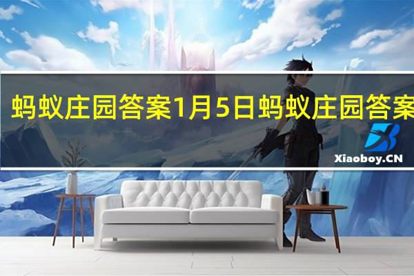 蚂蚁庄园答案1月5日 蚂蚁庄园答案最新