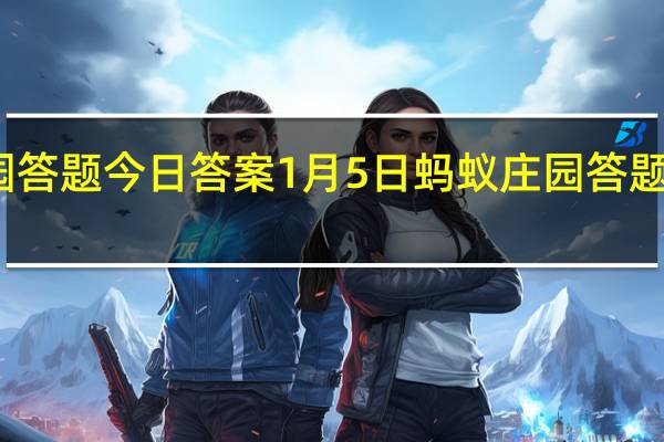 蚂蚁庄园答题今日答案1月5日 蚂蚁庄园答题今日答案汇总