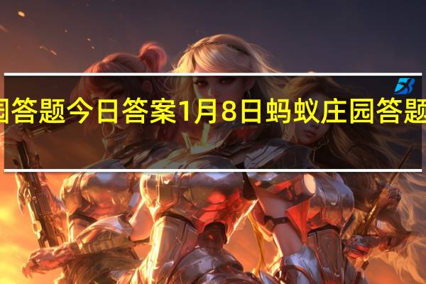 蚂蚁庄园答题今日答案1月8日 蚂蚁庄园答题今日答案汇总