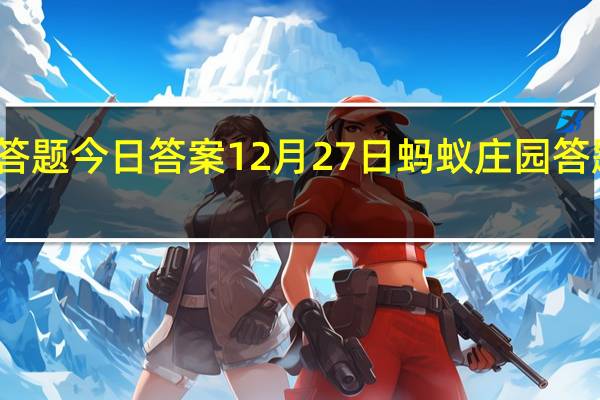 蚂蚁庄园答题今日答案12月27日 蚂蚁庄园答题今日答案汇总