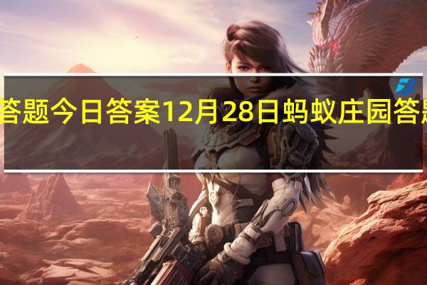 蚂蚁庄园答题今日答案12月28日 蚂蚁庄园答题今日答案汇总