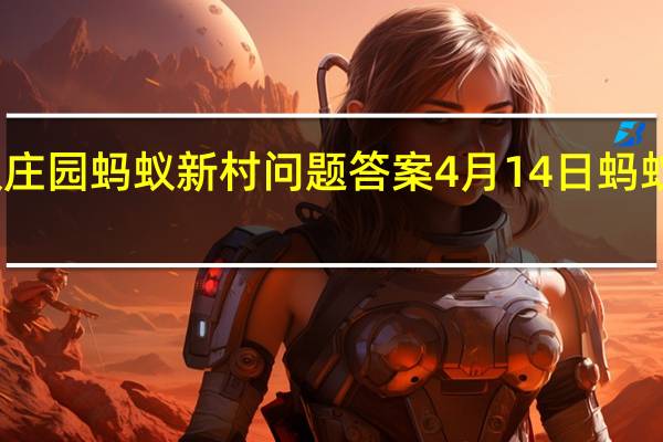 蚂蚁庄园蚂蚁新村问题答案 4月14日蚂蚁庄园答案