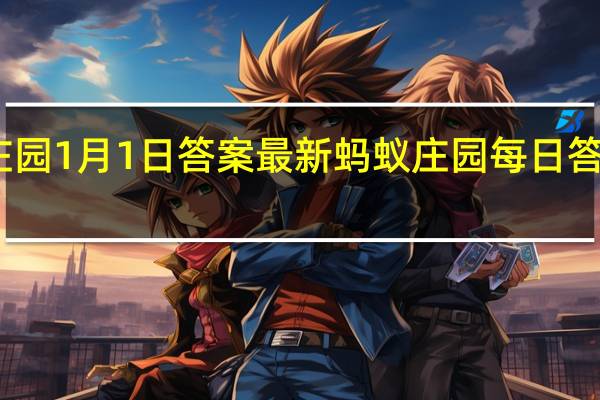 蚂蚁庄园1月1日答案最新 蚂蚁庄园每日答题答案大全