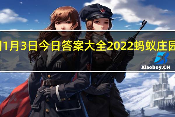 蚂蚁庄园1月3日今日答案大全2022 蚂蚁庄园今日答案最新
