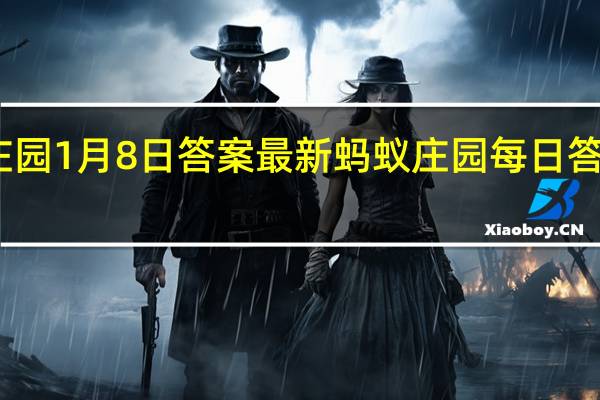 蚂蚁庄园1月8日答案最新 蚂蚁庄园每日答题答案大全