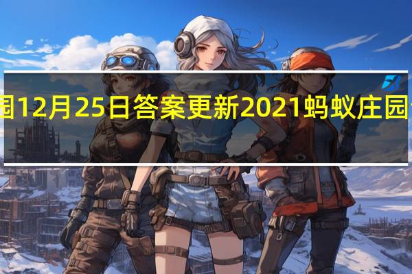 蚂蚁庄园12月25日答案更新2021 蚂蚁庄园今日答案大全