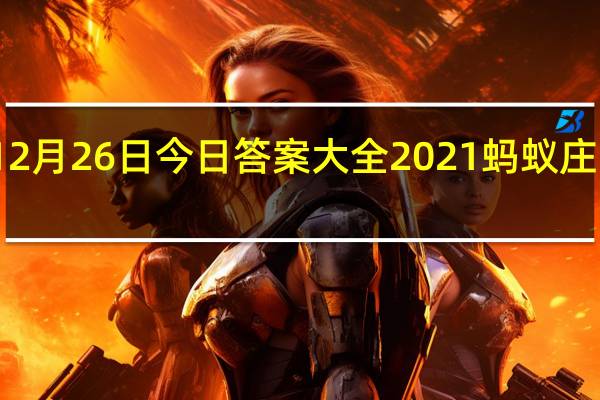 蚂蚁庄园12月26日今日答案大全2021 蚂蚁庄园今日答案最新