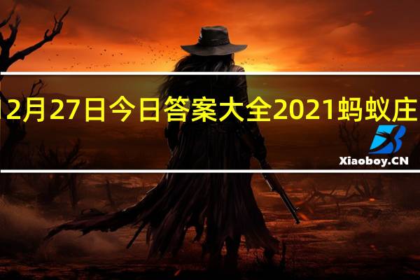 蚂蚁庄园12月27日今日答案大全2021 蚂蚁庄园今日答案最新