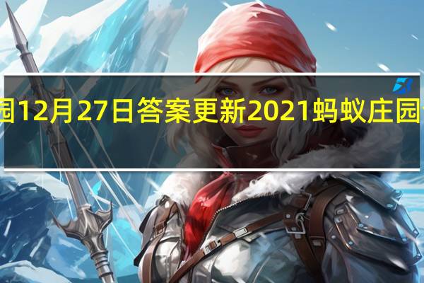 蚂蚁庄园12月27日答案更新2021 蚂蚁庄园今日答案大全