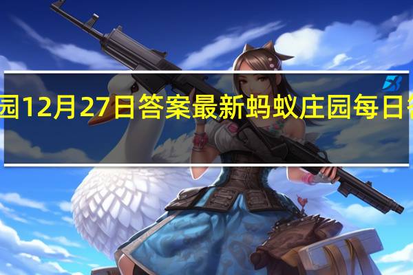 蚂蚁庄园12月27日答案最新 蚂蚁庄园每日答题答案大全