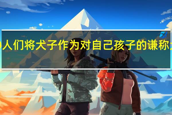 蚂蚁庄园1220人们将犬子作为对自己孩子的谦称犬子本来是答案分享