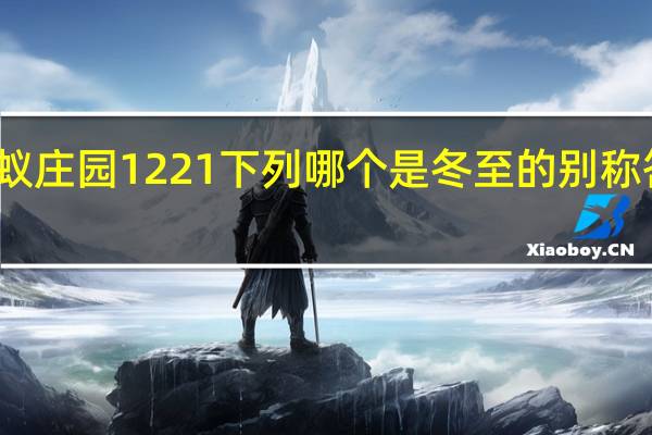 蚂蚁庄园1221下列哪个是冬至的别称答案分享
