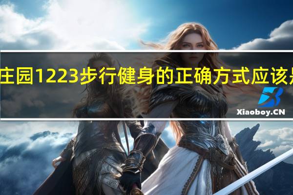 蚂蚁庄园1223步行健身的正确方式应该是答案分享