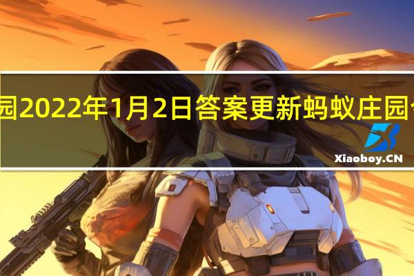 蚂蚁庄园2022年1月2日答案更新 蚂蚁庄园今日答案大全