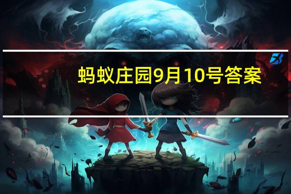 蚂蚁庄园9月10号答案（蚂蚁庄园9月10日答案最新）