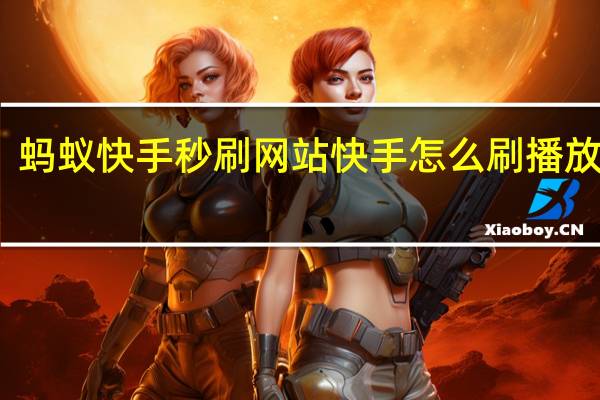 蚂蚁快手秒刷网站 快手怎么刷播放次数(快手秒刷播放网址蚂蚁免费)