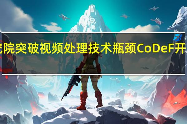 蚂蚁技术研究院突破视频处理技术瓶颈 CoDeF开源一周登榜GitHub