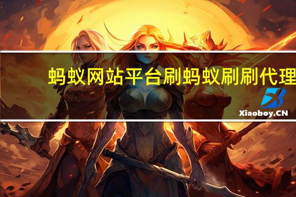 蚂蚁网站平台刷 蚂蚁刷刷代理(蚂蚁刷刷公司)