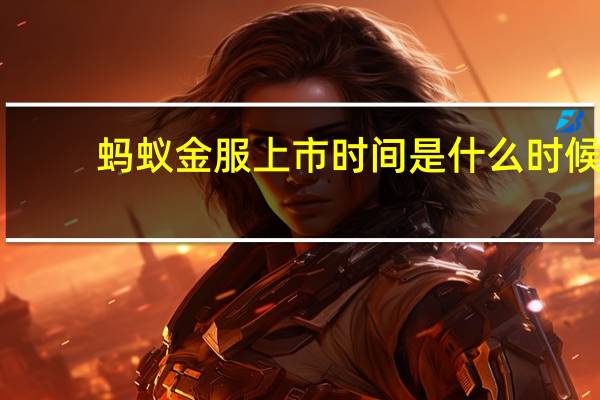 蚂蚁金服上市时间是什么时候