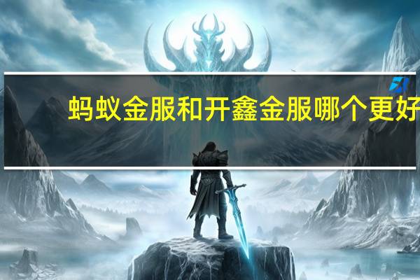 蚂蚁金服和开鑫金服哪个更好