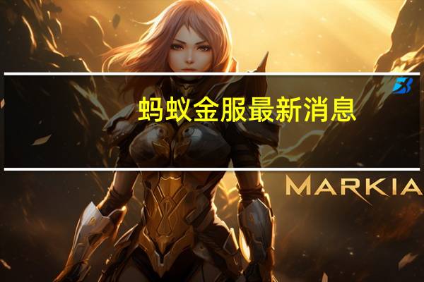 蚂蚁金服最新消息（蚂蚁金服是什么）