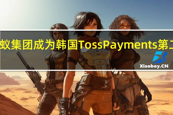 蚂蚁集团成为韩国Toss Payments第二大股东