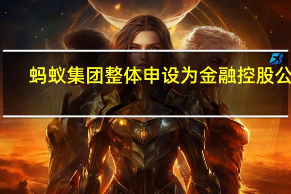 蚂蚁集团整体申设为金融控股公司