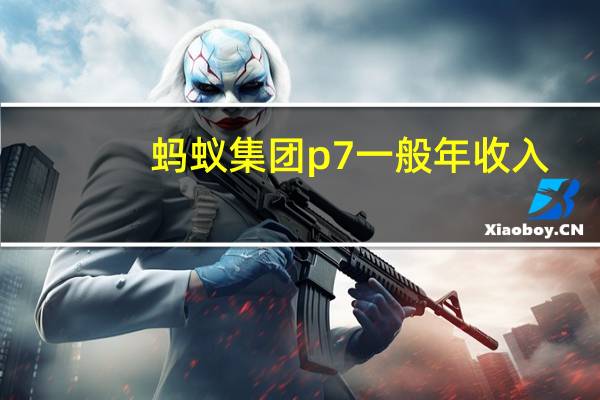 蚂蚁集团p7一般年收入