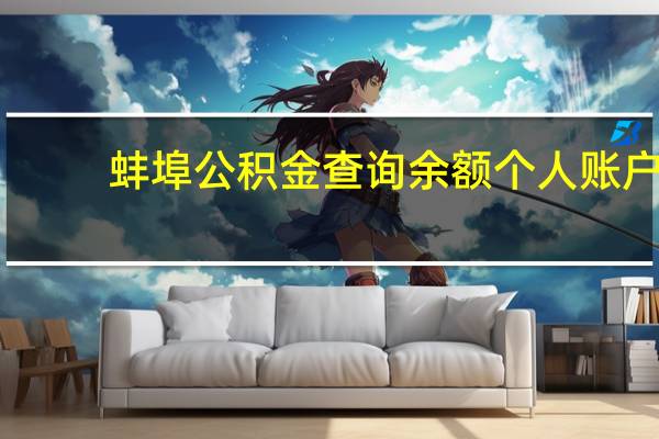 蚌埠公积金查询余额个人账户（蚌埠公积金查询个人账户）