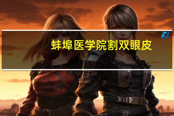 蚌埠医学院割双眼皮(蚌埠哪家医院开双眼皮技术不错)