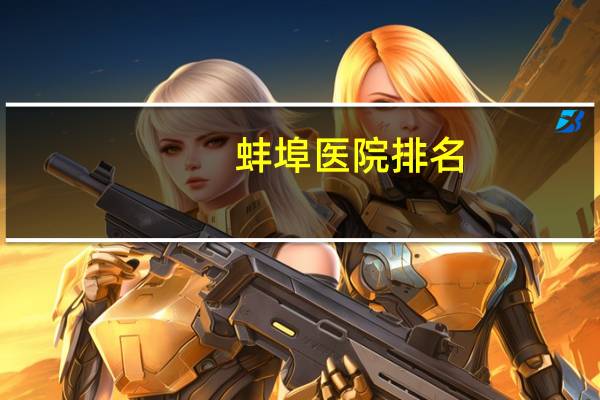 蚌埠医院排名(蚌埠私立妇产医院排名)